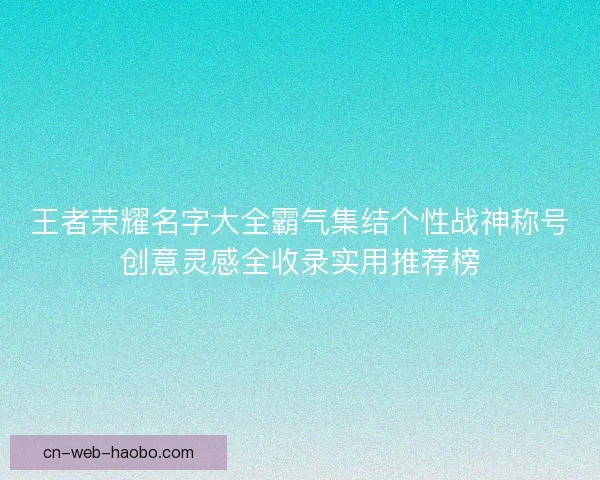 王者荣耀名字大全霸气集结个性战神称号创意灵感全收录实用推荐榜