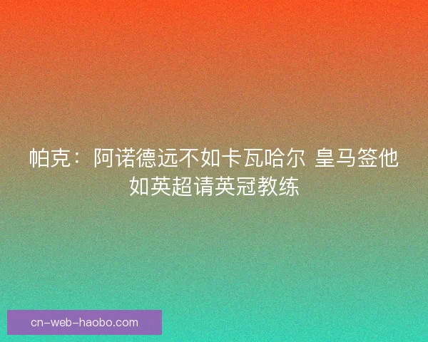 帕克：阿诺德远不如卡瓦哈尔 皇马签他如英超请英冠教练