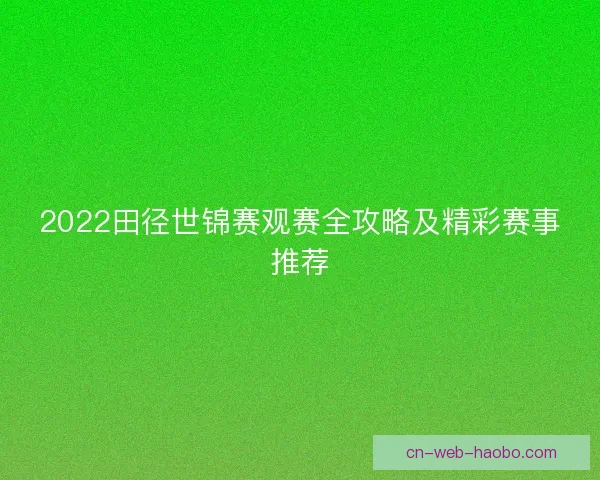 2022田径世锦赛观赛全攻略及精彩赛事推荐