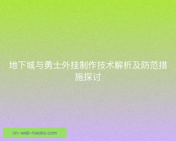 地下城与勇士外挂制作技术解析及防范措施探讨